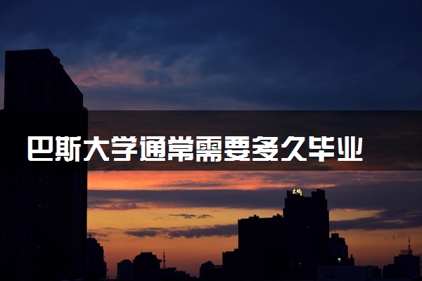 巴斯大学通常需要多久毕业 一般要读几年