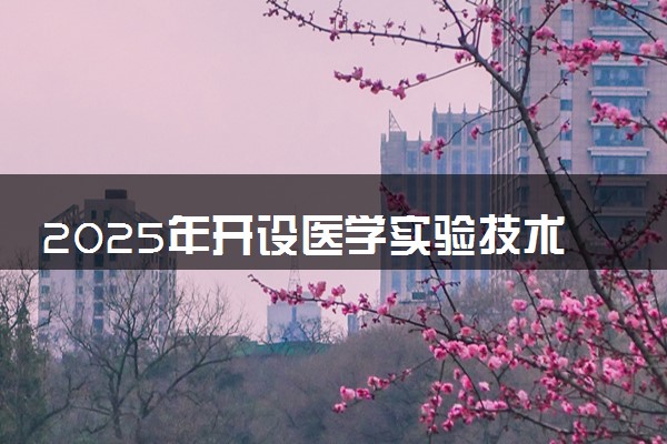 2025年开设医学实验技术专业大学排名及评级 高校排行榜