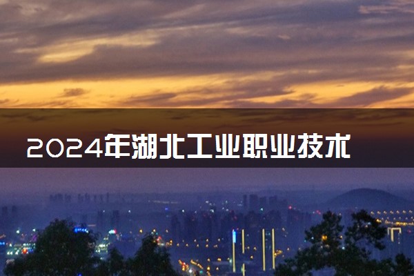 2024年湖北工业职业技术学院录取分数线是多少 各省最低分数线及位次