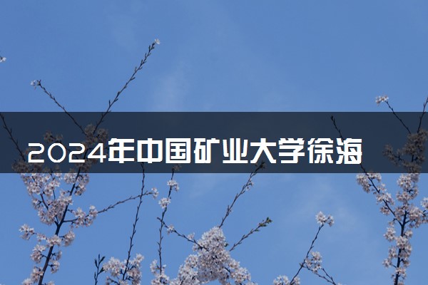 2024年中国矿业大学徐海学院录取分数线是多少 各省最低分数线及位次