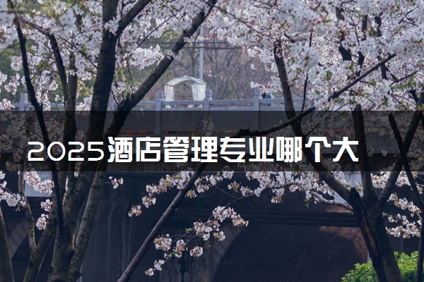 2025酒店管理专业哪个大学最好 哪些大学可以报考