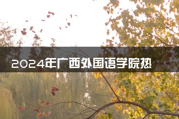2024年广西外国语学院热门专业全国排名 有哪些专业比较好