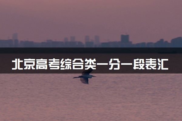 北京高考综合类一分一段表汇总 位次及排名查询（2025年参考）