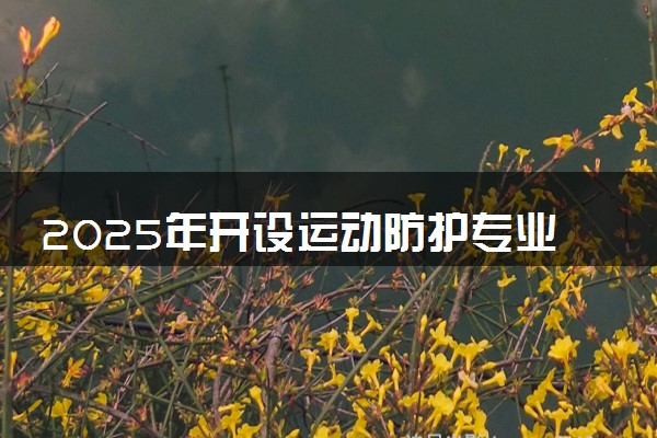 2025年开设运动防护专业大学排名及评级 高校排行榜