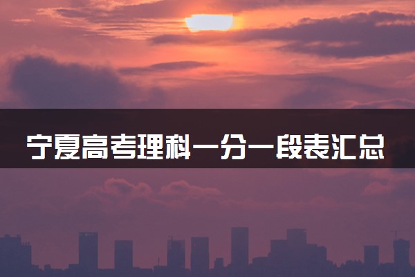 宁夏高考理科一分一段表汇总 位次及排名查询（2025年参考）