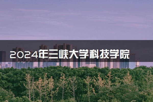 2024年三峡大学科技学院录取分数线是多少 各省最低分数线及位次