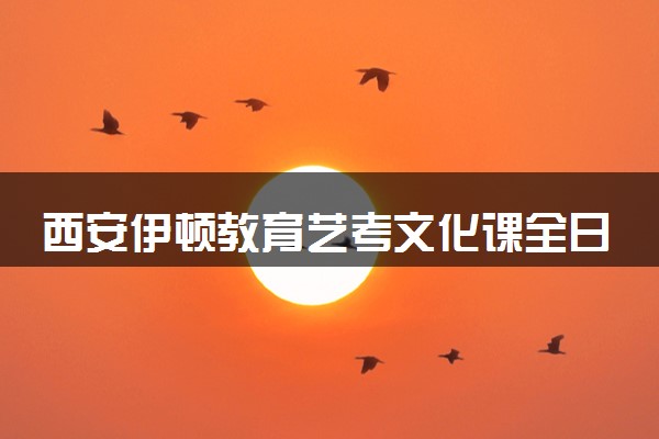西安伊顿教育艺考文化课全日制班怎么样