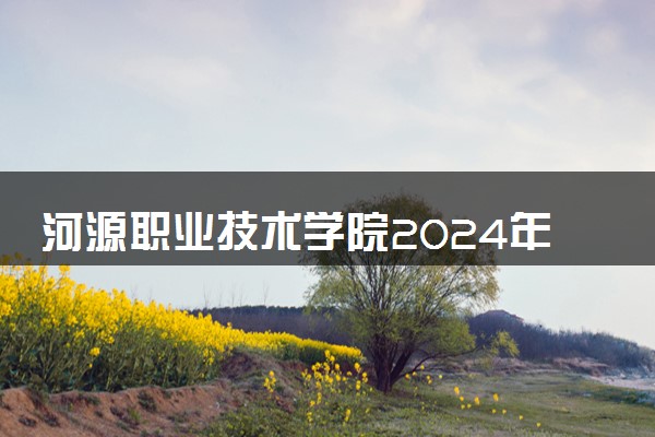 河源职业技术学院2024年各省录取分数线 多少分能考上