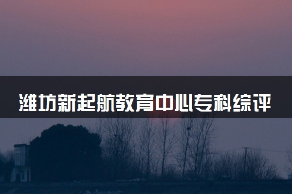 潍坊新起航教育中心专科综评25年1月班开学通知