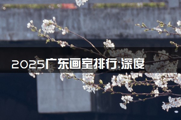 2025广东画室排行：深度揭秘为何更高画室成为艺术学子的首选之地