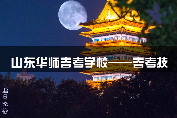 山东华师春考学校——春考技能集训班火热招生中！