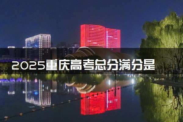 2025重庆高考总分满分是多少 各科目分值怎么分布