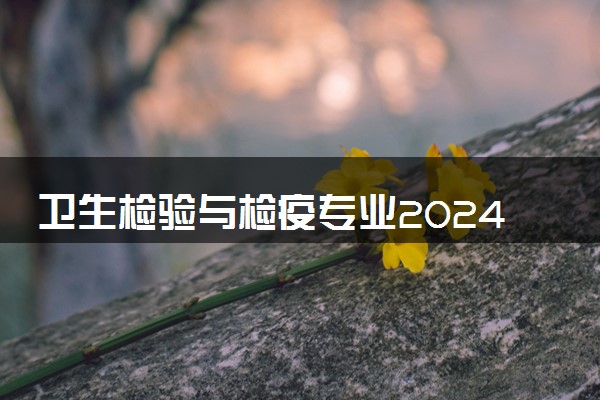 卫生检验与检疫专业2024年大学排名 最好的大学排行榜