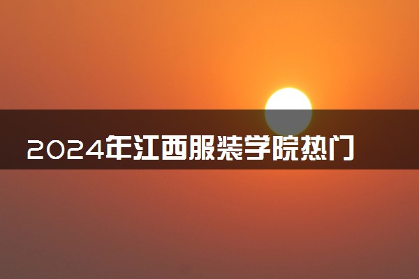 2024年江西服装学院热门专业全国排名 有哪些专业比较好