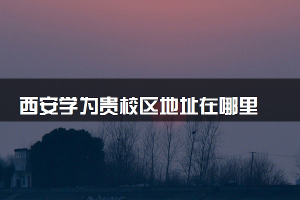 西安学为贵校区地址在哪里