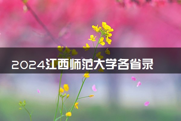 2024江西师范大学各省录取分数线是多少 最低分及位次