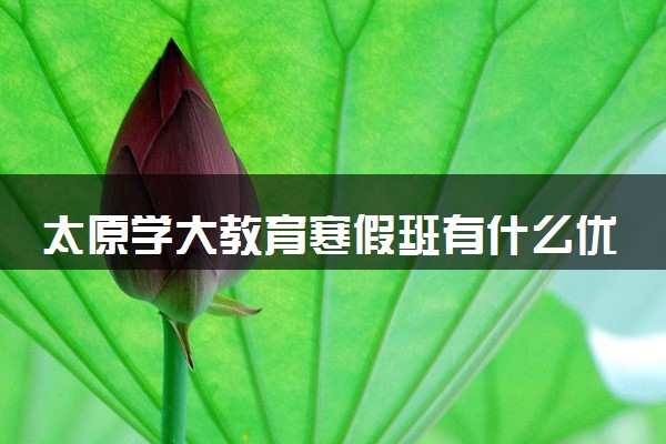 太原学大教育寒假班有什么优势？