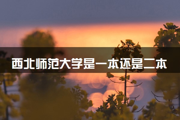 西北师范大学是一本还是二本 算好大学吗
