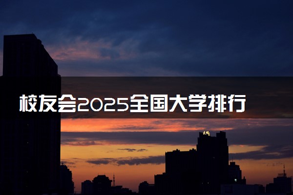 校友会2025全国大学排行榜 最新院校排名【完整版】