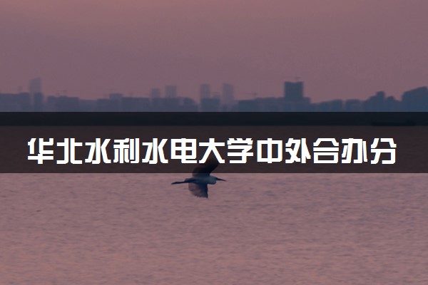 华北水利水电大学中外合办分数线 2025多少分能录取