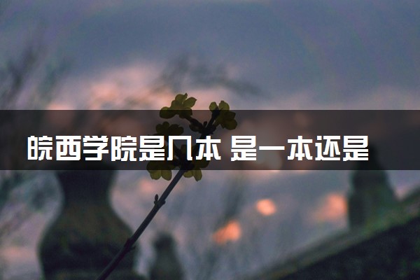 皖西学院是几本 是一本还是二本大学