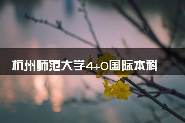 杭州师范大学4+0国际本科收费标准 学费多少钱