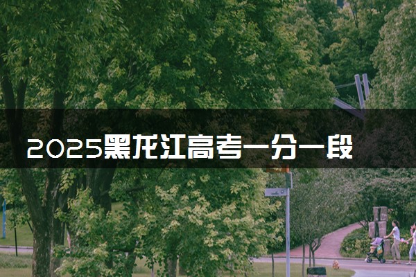 2025黑龙江高考一分一段表汇总 成绩排名位次【完整版】