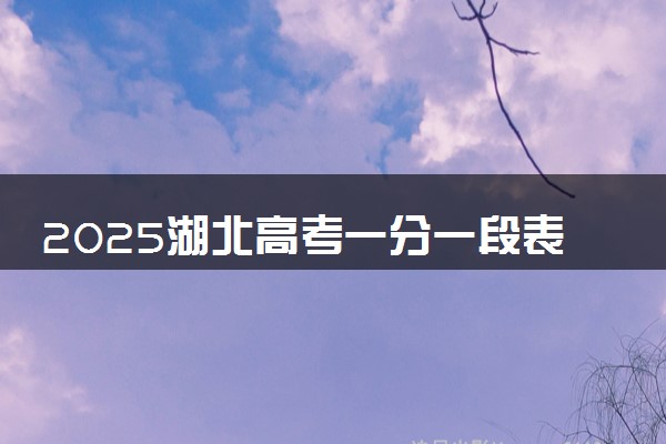 2025湖北高考一分一段表汇总 成绩排名位次【完整版】