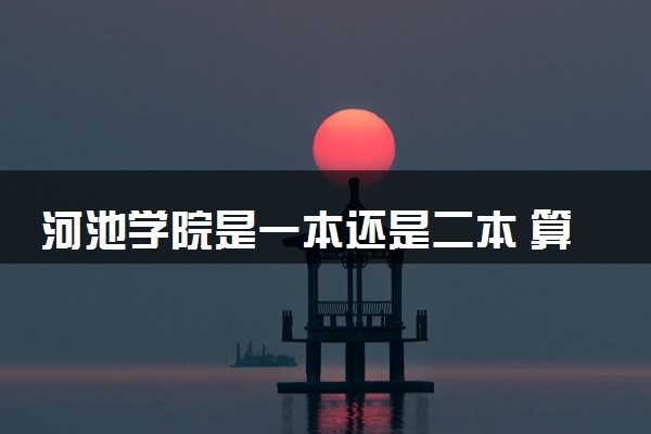 河池学院是一本还是二本 算好大学吗
