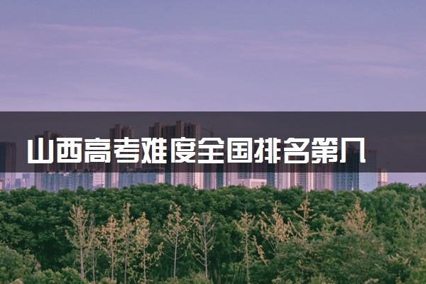 山西高考难度全国排名第几 附历年高考难度趋势（2025年参考）