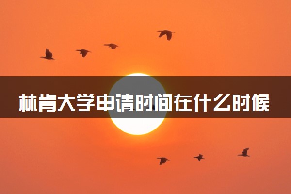林肯大学申请时间在什么时候 几月份截止