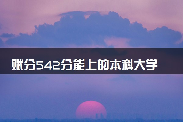 赋分542分能上的本科大学推荐 怎么填报志愿