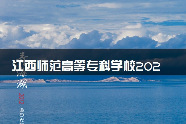 江西师范高等专科学校2024年各省录取分数线 多少分能考上