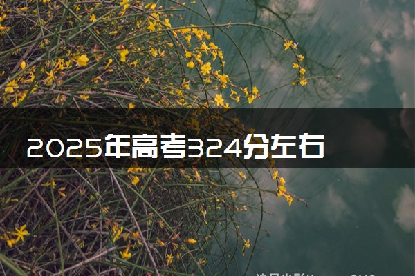 2025年高考324分左右能上什么大学 可以报考院校有哪些
