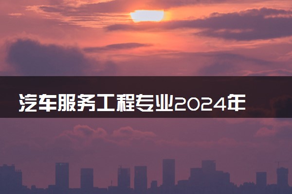 汽车服务工程专业2024年大学排名 最好的大学排行榜