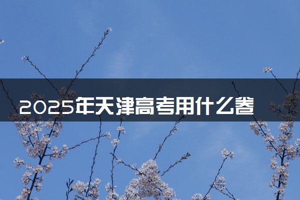 2025年天津高考用什么卷 全国几卷