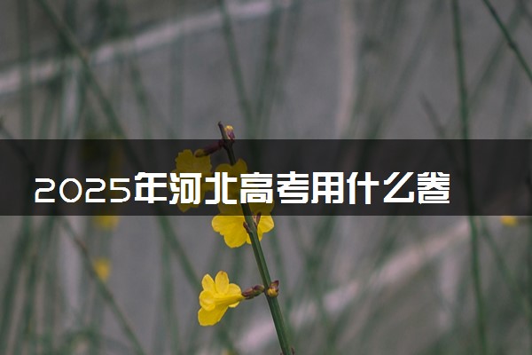 2025年河北高考用什么卷 全国几卷