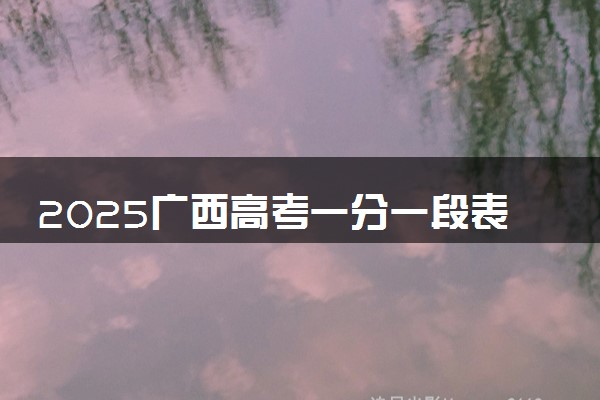 2025广西高考一分一段表汇总 成绩排名位次【完整版】