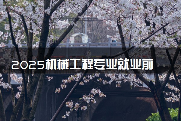 2025机械工程专业就业前景如何 适合从事什么工作