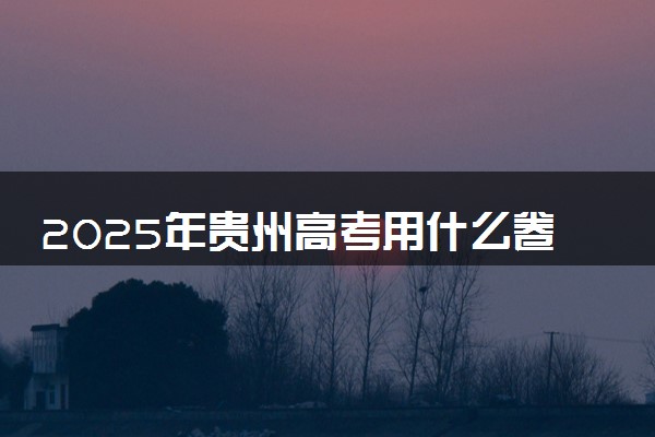 2025年贵州高考用什么卷 全国几卷
