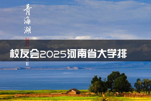 校友会2025河南省大学排名 河南各高校最新排行榜