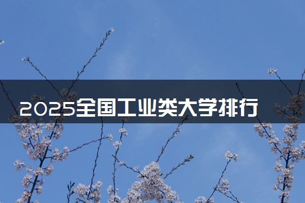 2025全国工业类大学排行榜【校友会版】 最新排名名单