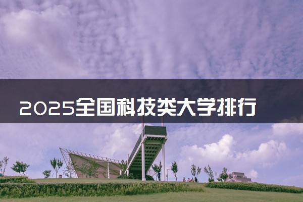 2025全国科技类大学排行榜【校友会版】 最新排名名单