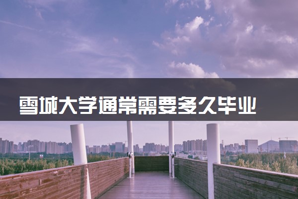 雪城大学通常需要多久毕业 一般要读几年
