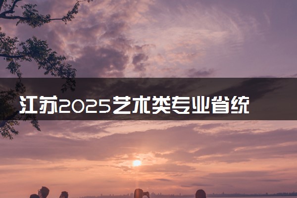 江苏2025艺术类专业省统考合格线公布 多少分合格