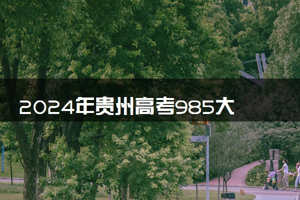 2024年贵州高考985大学录取率及录取人数是多少