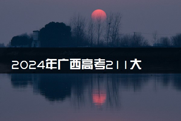 2024年广西高考211大学录取率及录取人数是多少