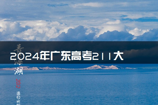 2024年广东高考211大学录取率及录取人数是多少