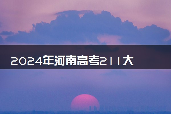 2024年河南高考211大学录取率及录取人数是多少
