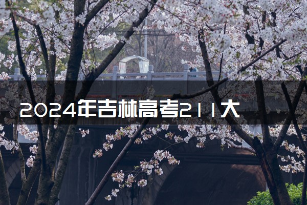 2024年吉林高考211大学录取率及录取人数是多少